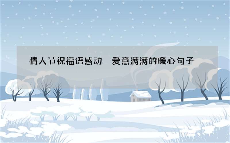 情人节祝福语感动 爱意满满的暖心句子